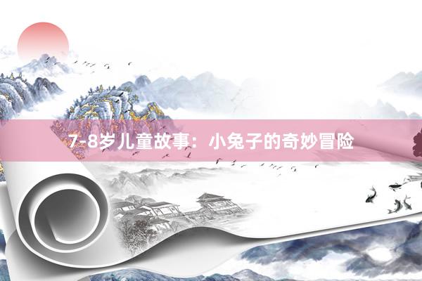 7-8岁儿童故事：小兔子的奇妙冒险